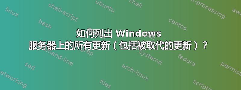 如何列出 Windows 服务器上的所有更新（包括被取代的更新）？