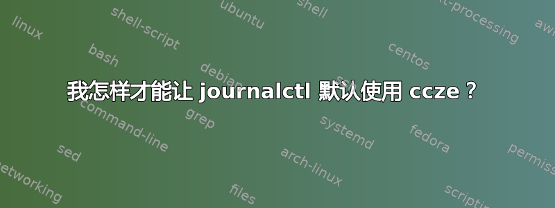 我怎样才能让 journalctl 默认使用 ccze？