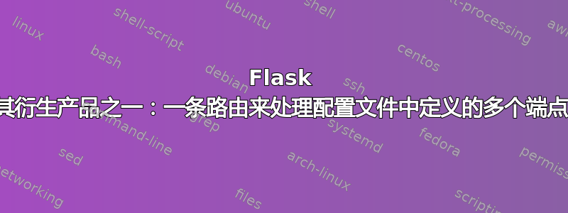 Flask 或其衍生产品之一：一条路由来处理配置文件中定义的多个端点？