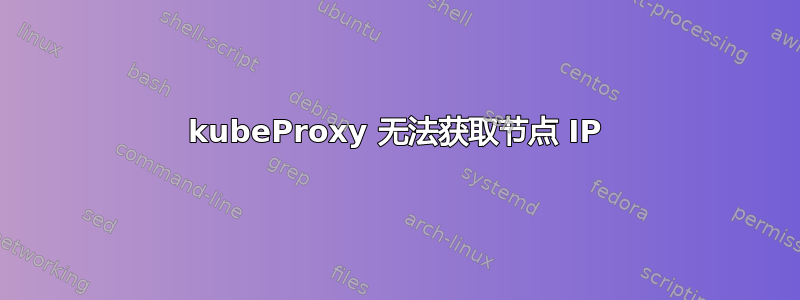 kubeProxy 无法获取节点 IP