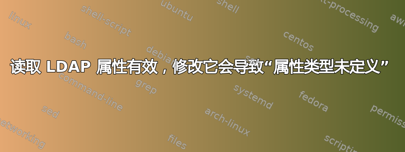 读取 LDAP 属性有效，修改它会导致“属性类型未定义”