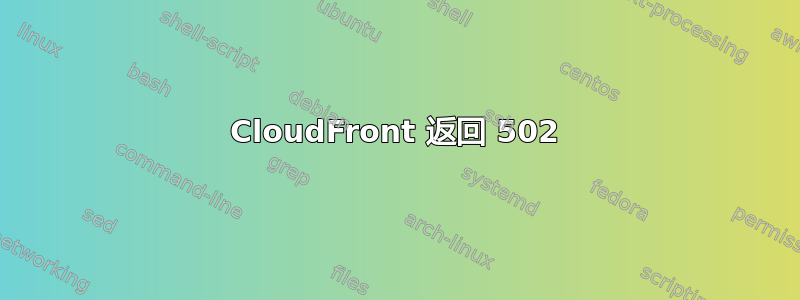 CloudFront 返回 502