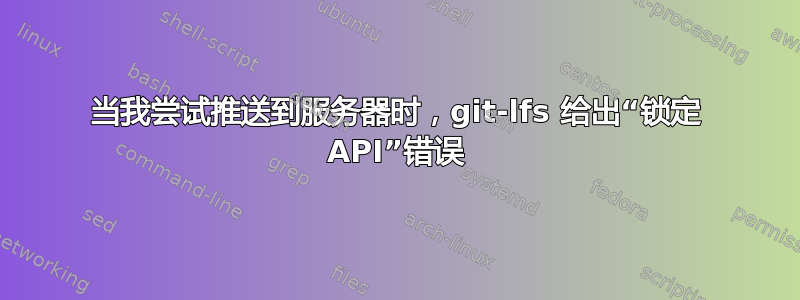 当我尝试推送到服务器时，git-lfs 给出“锁定 API”错误