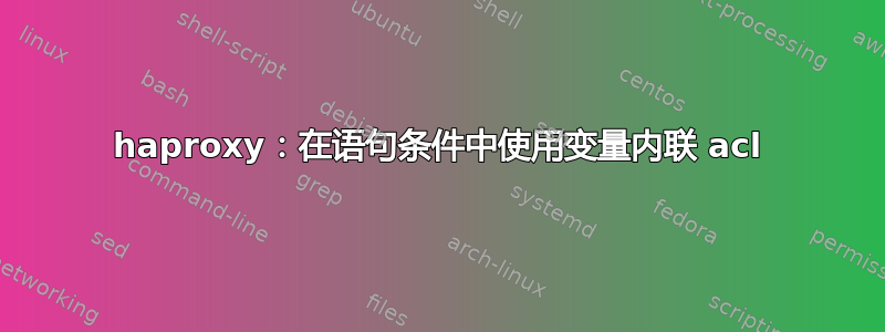 haproxy：在语句条件中使用变量内联 acl