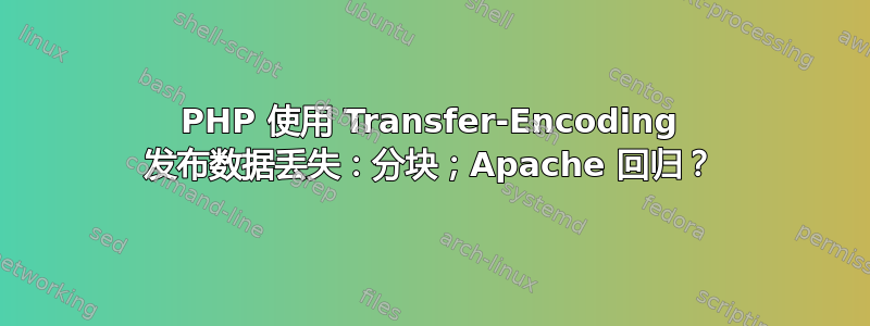 PHP 使用 Transfer-Encoding 发布数据丢失：分块；Apache 回归？