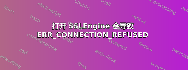 打开 SSLEngine 会导致 ERR_CONNECTION_REFUSED