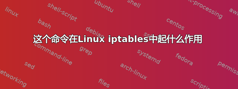 这个命令在Linux iptables中起什么作用