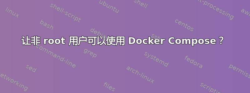 让非 root 用户可以使用 Docker Compose？