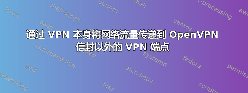 通过 VPN 本身将网络流量传递到 OpenVPN 信封以外的 VPN 端点