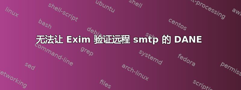 无法让 Exim 验证远程 smtp 的 DANE