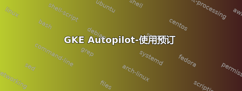 GKE Autopilot-使用预订