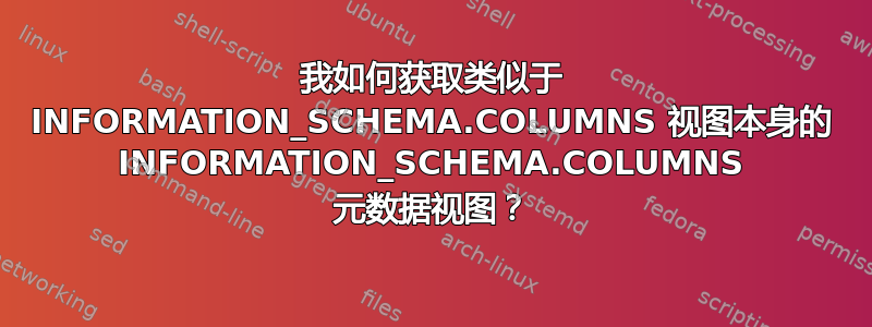 我如何获取类似于 INFORMATION_SCHEMA.COLUMNS 视图本身的 INFORMATION_SCHEMA.COLUMNS 元数据视图？