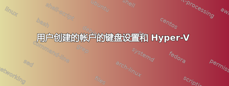 用户创建的帐户的键盘设置和 Hyper-V