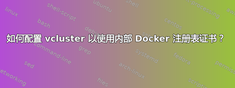 如何配置 vcluster 以使用内部 Docker 注册表证书？