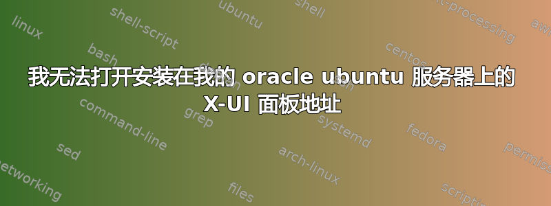 我无法打开安装在我的 oracle ubuntu 服务器上的 X-UI 面板地址