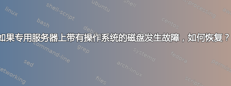 如果专用服务器上带有操作系统的磁盘发生故障，如何恢复？