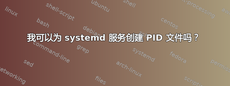 我可以为 systemd 服务创建 PID 文件吗？