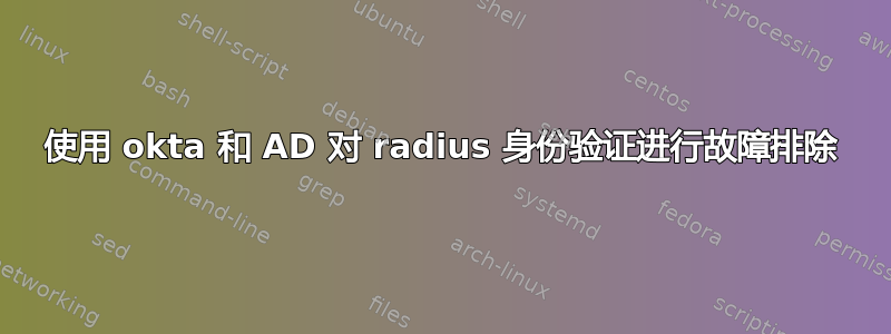 使用 okta 和 AD 对 radius 身份验证进行故障排除