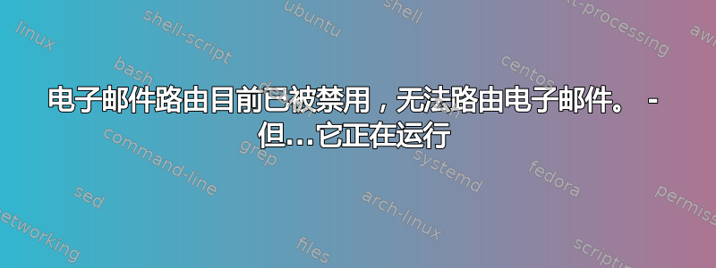 电子邮件路由目前已被禁用，无法路由电子邮件。 - 但...它正在运行