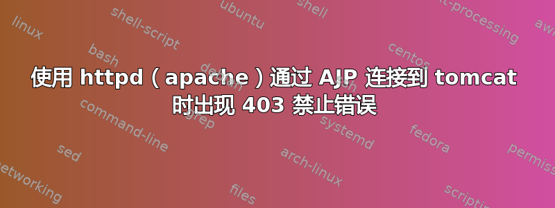 使用 httpd（apache）通过 AJP 连接到 tomcat 时出现 403 禁止错误