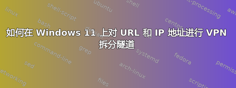 如何在 Windows 11 上对 URL 和 IP 地址进行 VPN 拆分隧道