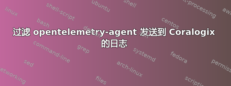 过滤 opentelemetry-agent 发送到 Coralogix 的日志