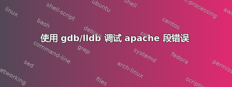 使用 gdb/lldb 调试 apache 段错误