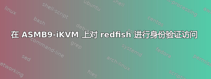 在 ASMB9-iKVM 上对 redfish 进行身份验证访问