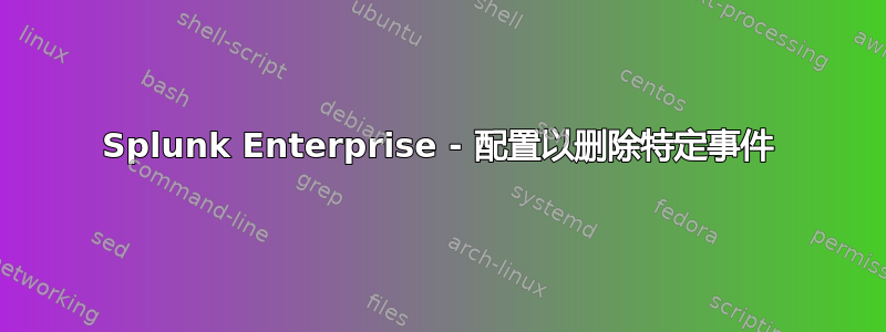 Splunk Enterprise - 配置以删除特定事件