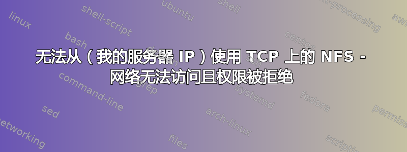 无法从（我的服务器 IP）使用 TCP 上的 NFS - 网络无法访问且权限被拒绝