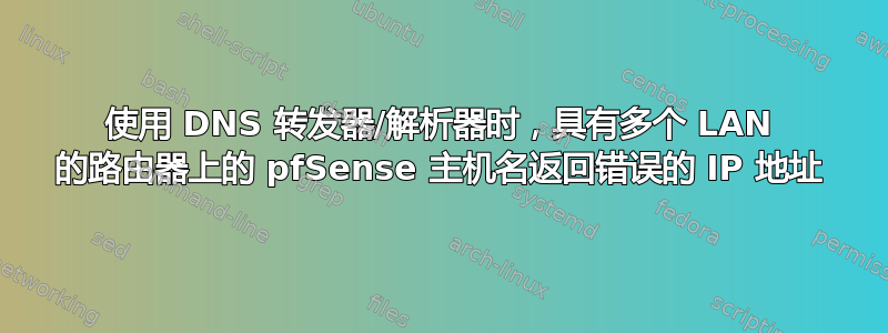 使用 DNS 转发器/解析器时，具有多个 LAN 的路由器上的 pfSense 主机名返回错误的 IP 地址