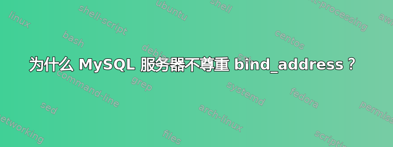 为什么 MySQL 服务器不尊重 bind_address？