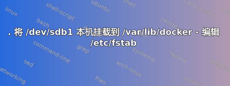 1. 将 /dev/sdb1 本机挂载到 /var/lib/docker - 编辑 /etc/fstab