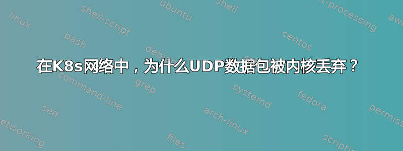 在K8s网络中，为什么UDP数据包被内核丢弃？