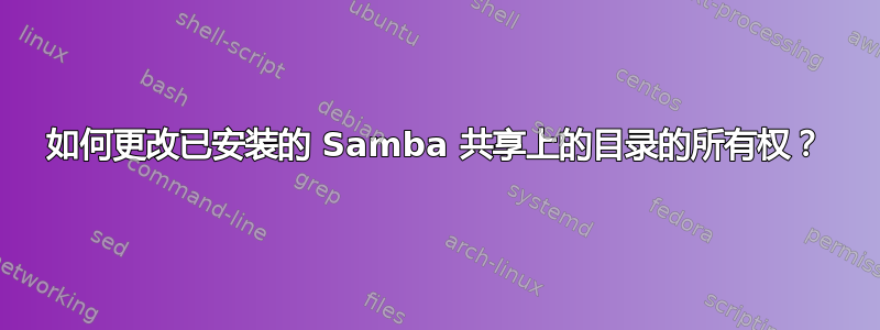 如何更改已安装的 Samba 共享上的目录的所有权？
