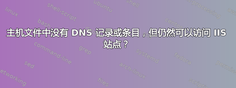 主机文件中没有 DNS 记录或条目，但仍然可以访问 IIS 站点？