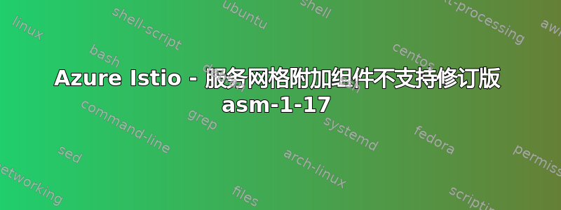 Azure Istio - 服务网格附加组件不支持修订版 asm-1-17