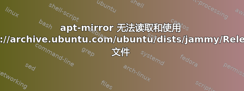 apt-mirror 无法读取和使用 http://archive.ubuntu.com/ubuntu/dists/jammy/Release 文件