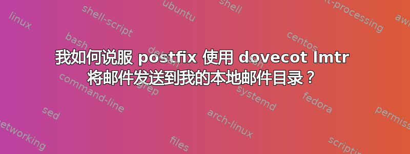 我如何说服 postfix 使用 dovecot lmtr 将邮件发送到我的本地邮件目录？