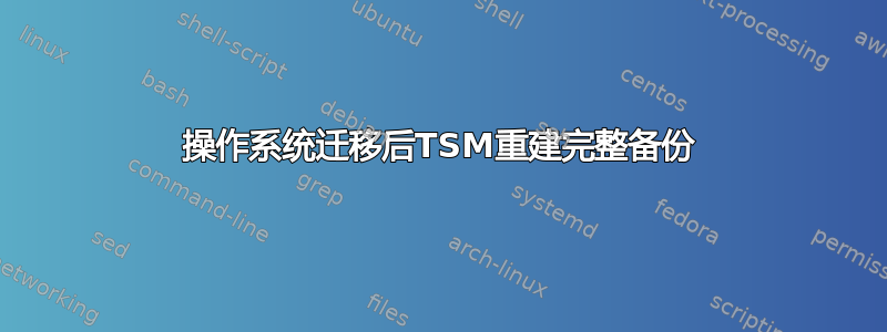 操作系统迁移后TSM重建完整备份