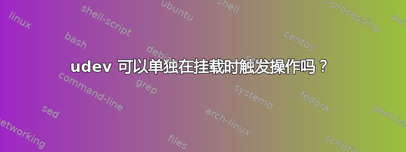 udev 可以单独在挂载时触发操作吗？