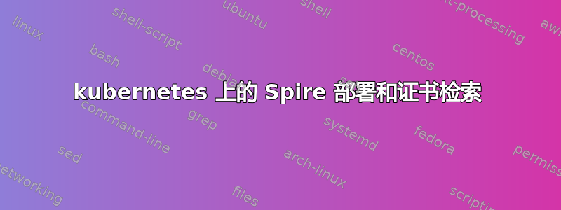 kubernetes 上的 Spire 部署和证书检索