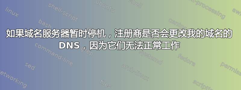 如果域名服务器暂时停机，注册商是否会更改我的域名的 DNS，因为它们无法正常工作