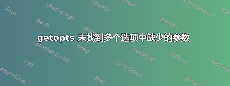 getopts 未找到多个选项中缺少的参数