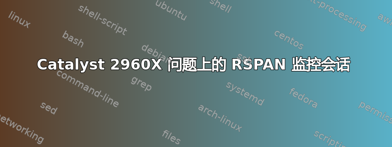 Catalyst 2960X 问题上的 RSPAN 监控会话