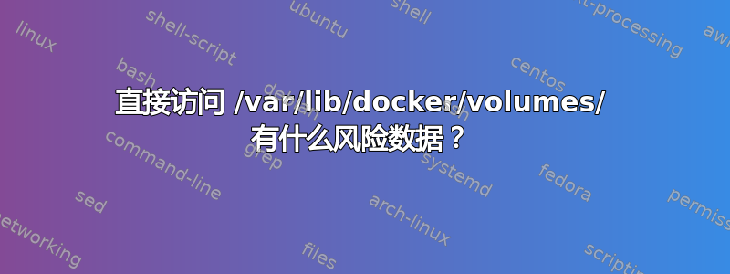 直接访问 /var/lib/docker/volumes/ 有什么风险数据？