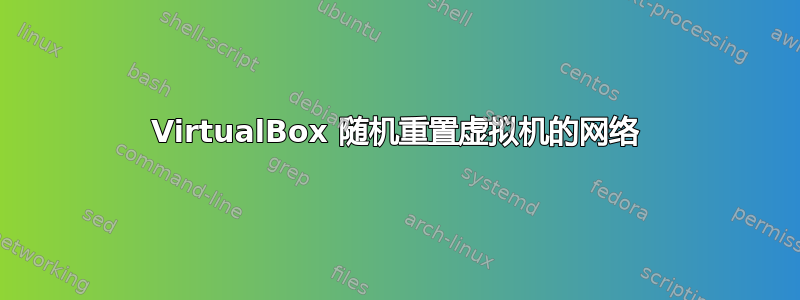 VirtualBox 随机重置虚拟机的网络