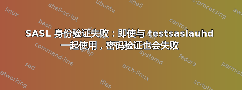 SASL 身份验证失败：即使与 testsaslauhd 一起使用，密码验证也会失败