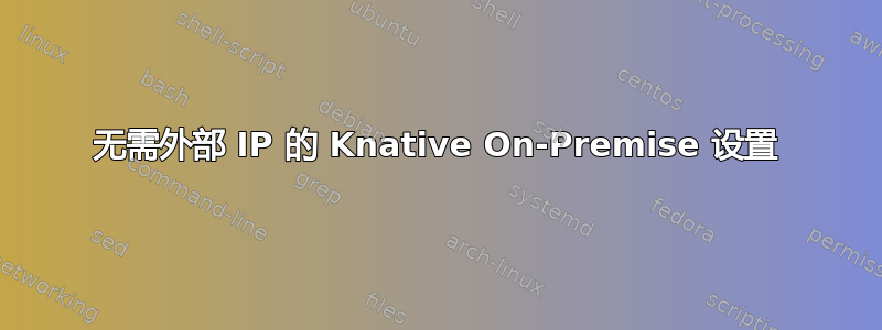 无需外部 IP 的 Knative On-Premise 设置