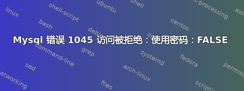 Mysql 错误 1045 访问被拒绝：使用密码：FALSE